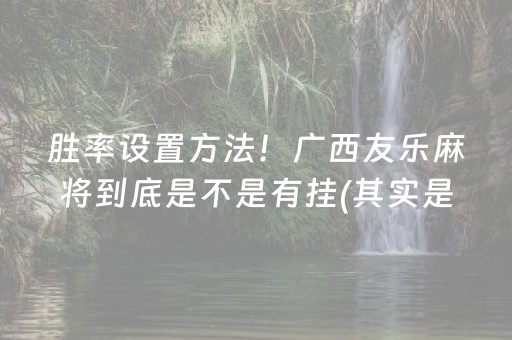 胜率设置方法！广西友乐麻将到底是不是有挂(其实是有挂的)