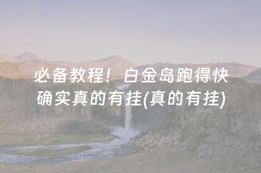 必备教程！白金岛跑得快确实真的有挂(真的有挂)