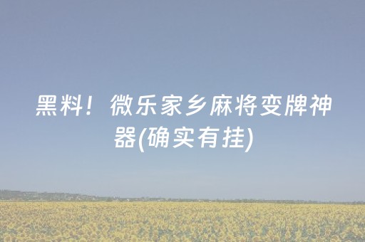 黑料！微乐家乡麻将变牌神器(确实有挂)