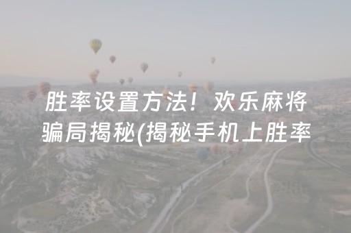 胜率设置方法！欢乐麻将骗局揭秘(揭秘手机上胜率到哪调)