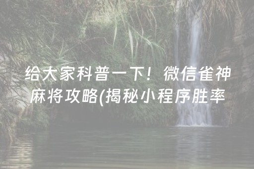 给大家科普一下！微信雀神麻将攻略(揭秘小程序胜率到哪调)