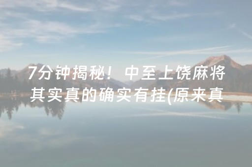 7分钟揭秘！中至上饶麻将其实真的确实有挂(原来真的有挂)