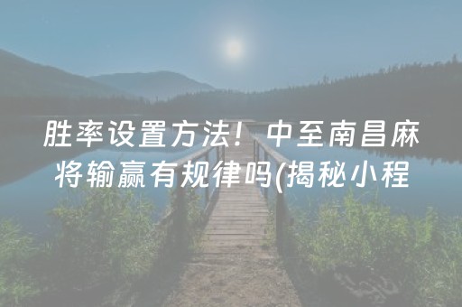 胜率设置方法！中至南昌麻将输赢有规律吗(揭秘小程序插件免费)