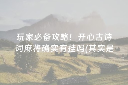 玩家必备攻略！开心古诗词麻将确实有挂吗(其实是有挂确实有挂)