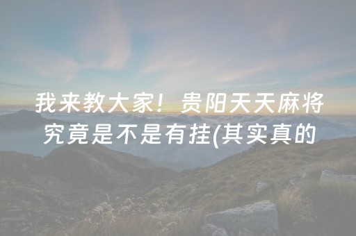 我来教大家！贵阳天天麻将究竟是不是有挂(其实真的有挂)