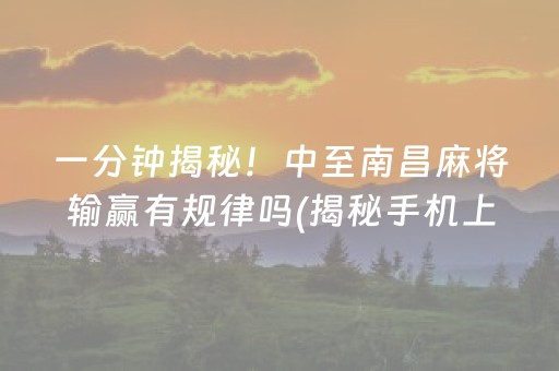 一分钟揭秘！中至南昌麻将输赢有规律吗(揭秘手机上助赢软件)