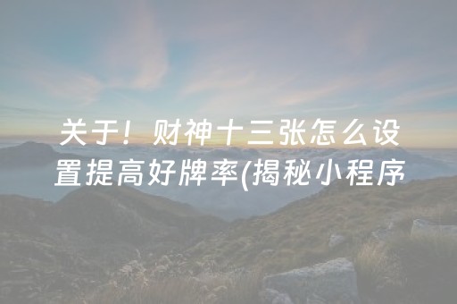 关于！财神十三张怎么设置提高好牌率(揭秘小程序必备神器)