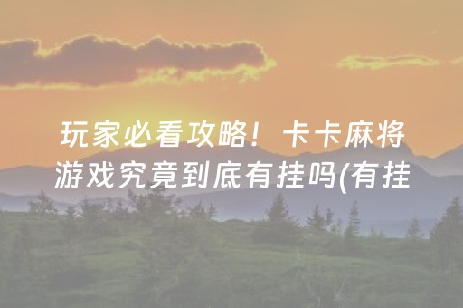 玩家必看攻略！卡卡麻将游戏究竟到底有挂吗(有挂技巧辅助器)