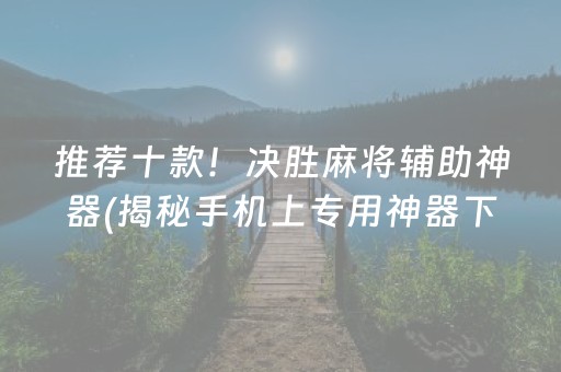 推荐十款！决胜麻将辅助神器(揭秘手机上专用神器下载)