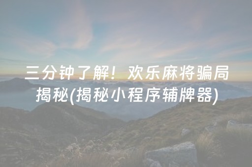 三分钟了解！欢乐麻将骗局揭秘(揭秘小程序辅牌器)