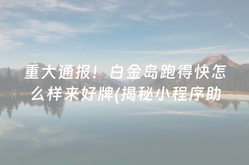 重大通报！白金岛跑得快怎么样来好牌(揭秘小程序助手软件)