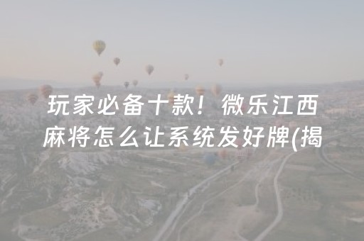 玩家必备十款！微乐江西麻将怎么让系统发好牌(揭秘微信里赢牌的技巧)