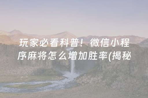 玩家必看科普！微信小程序麻将怎么增加胜率(揭秘微信里系统发好牌)