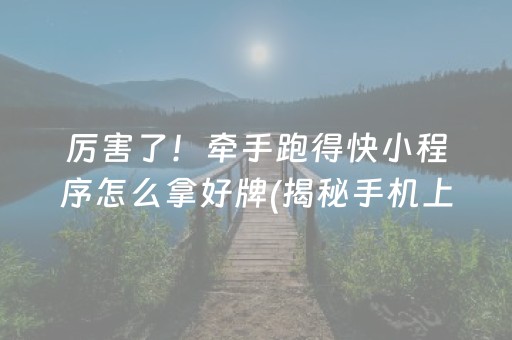 厉害了！牵手跑得快小程序怎么拿好牌(揭秘手机上怎么容易赢)