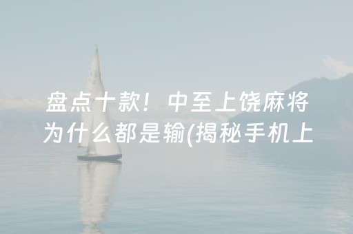 盘点十款！中至上饶麻将为什么都是输(揭秘手机上专用神器下载)