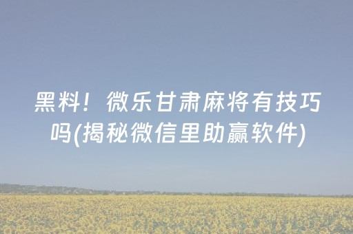 黑料！微乐甘肃麻将有技巧吗(揭秘微信里助赢软件)