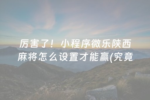 厉害了！小程序微乐陕西麻将怎么设置才能赢(究竟是不是有挂)