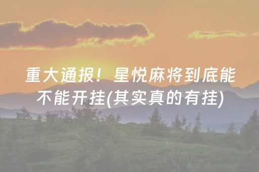 重大通报！星悦麻将到底能不能开挂(其实真的有挂)