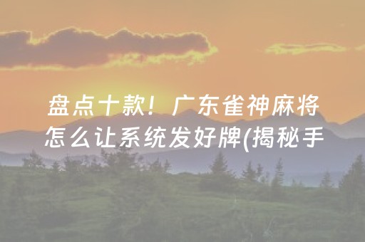 盘点十款！广东雀神麻将怎么让系统发好牌(揭秘手机上必备神器)
