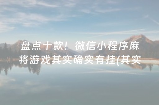 盘点十款！微信小程序麻将游戏其实确实有挂(其实真的有挂)