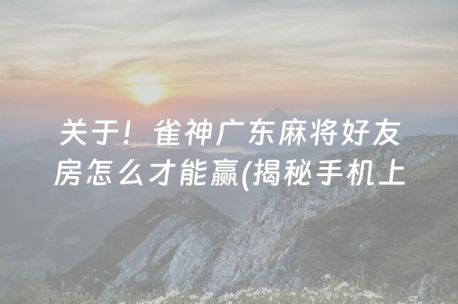 关于！雀神广东麻将好友房怎么才能赢(揭秘手机上最新神器下载)