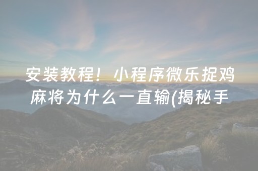 安装教程！小程序微乐捉鸡麻将为什么一直输(揭秘手机上提高胜率)