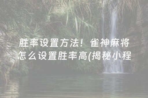 胜率设置方法！雀神麻将怎么设置胜率高(揭秘小程序自建房怎么赢)