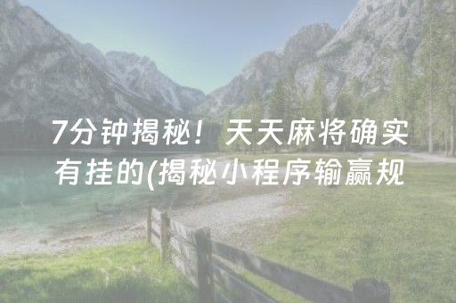 7分钟揭秘！天天麻将确实有挂的(揭秘小程序输赢规律)