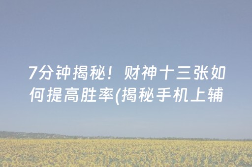 7分钟揭秘！财神十三张如何提高胜率(揭秘手机上辅牌器)
