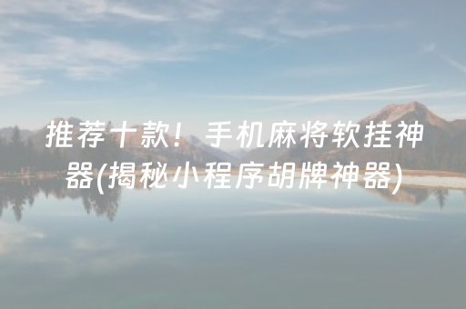 推荐十款！手机麻将软挂神器(揭秘小程序胡牌神器)