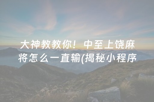 大神教教你！中至上饶麻将怎么一直输(揭秘小程序确实有猫腻)