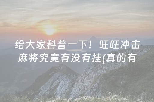 给大家科普一下！旺旺冲击麻将究竟有没有挂(真的有挂确实有挂)
