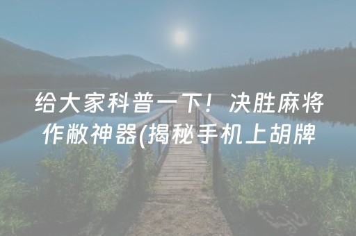 给大家科普一下！决胜麻将作敝神器(揭秘手机上胡牌技巧)