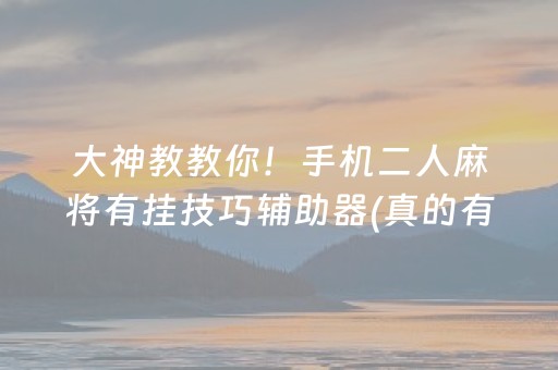 大神教教你！手机二人麻将有挂技巧辅助器(真的有挂确实有挂)