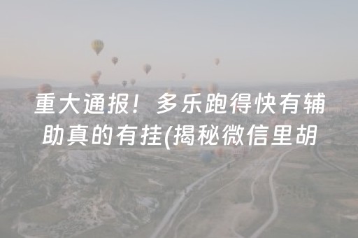 重大通报！多乐跑得快有辅助真的有挂(揭秘微信里胡牌技巧)