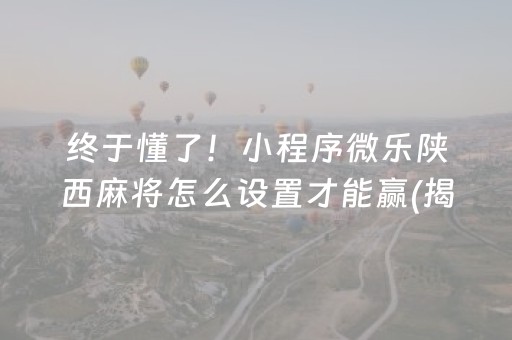 终于懂了！小程序微乐陕西麻将怎么设置才能赢(揭秘手机上确实有猫腻)