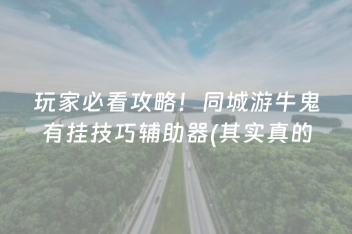 玩家必看攻略！同城游牛鬼有挂技巧辅助器(其实真的确实有挂)