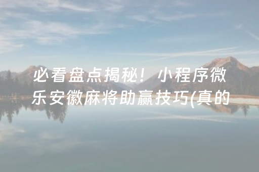 必看盘点揭秘！小程序微乐安徽麻将助赢技巧(真的有挂)