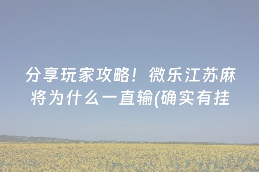 分享玩家攻略！微乐江苏麻将为什么一直输(确实有挂)
