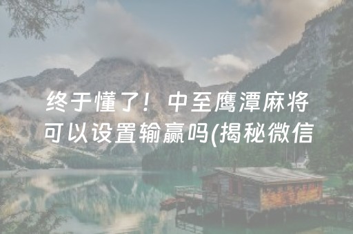 终于懂了！中至鹰潭麻将可以设置输赢吗(揭秘微信里系统发好牌)