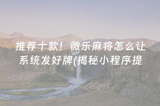 推荐十款！微乐麻将怎么让系统发好牌(揭秘小程序提高胜率)