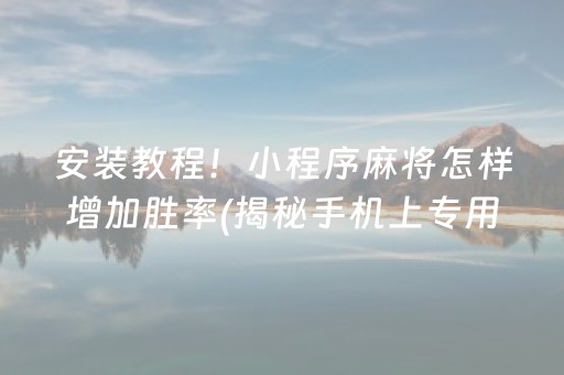 安装教程！小程序麻将怎样增加胜率(揭秘手机上专用神器下载)