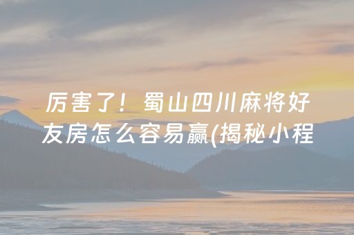 厉害了！蜀山四川麻将好友房怎么容易赢(揭秘小程序提高胜率)
