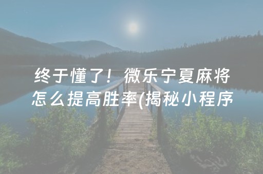 终于懂了！微乐宁夏麻将怎么提高胜率(揭秘小程序攻略插件)