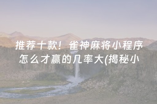推荐十款！雀神麻将小程序怎么才赢的几率大(揭秘小程序提高赢的概率)