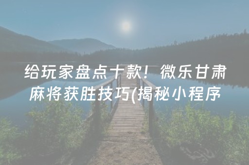 给玩家盘点十款！微乐甘肃麻将获胜技巧(揭秘小程序提高胜率)