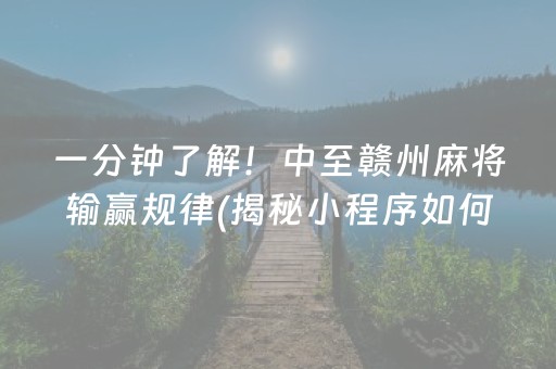 一分钟了解！中至赣州麻将输赢规律(揭秘小程序如何让牌变好)