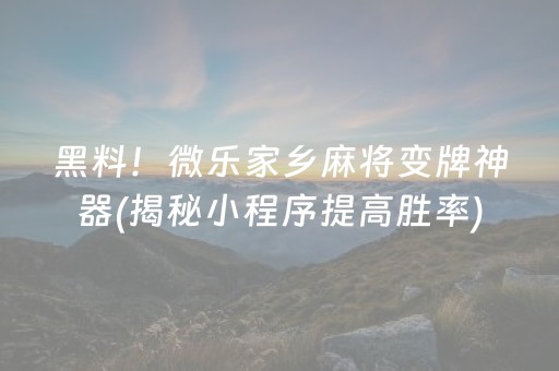 黑料！微乐家乡麻将变牌神器(揭秘小程序提高胜率)