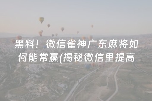 黑料！微信雀神广东麻将如何能常赢(揭秘微信里提高胜率)