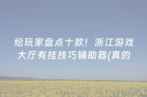 给玩家盘点十款！浙江游戏大厅有挂技巧辅助器(真的确实是有挂)